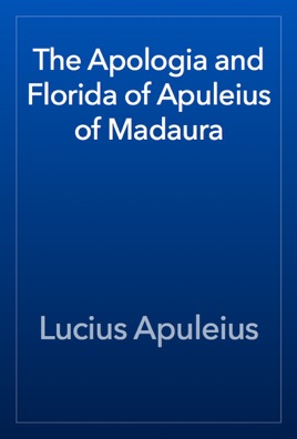 The Apologia and Florida of Apuleius of Madaura
